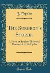 The Surgeon's Stories: A Series of Swedish Historical Romances, in Six Cycles (Classic Reprint)