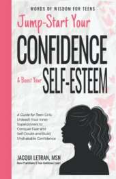 Jump-Start Your Confidence and Boost Your Self-Esteem: A Guide for Teen Girls: Unleash Your Inner Superpowers to Conquer Fear and Self-Doubt, and Build Unshakable Confidence
