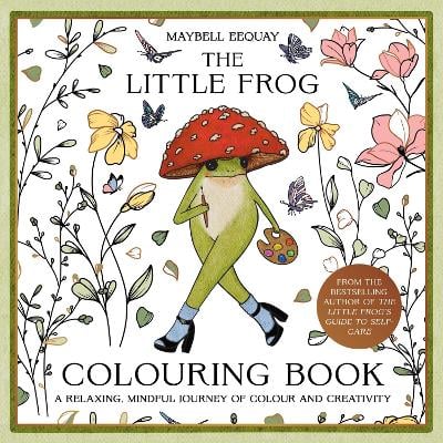 The Little Frog Colouring Book: A Relaxing, Mindful Journey of Colour and Creativity Featuring Affirmations from the Internet’s Beloved Mushroom Frog