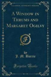 A Window in Thrums and Margaret Ogilvy (Classic Reprint)