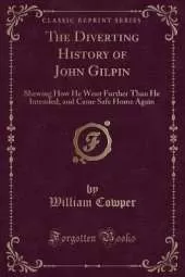 The Diverting History of John Gilpin: Shewing How He Went Further Than He Intended, and Came Safe Home Again (Classic Reprint)