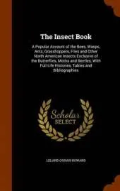 The Insect Book: A Popular Account of the Bees, Wasps, Ants, Grasshoppers, Flies and Other North American Insects Exclusive of the Butterflies, Moths and Beetles, with Full Life Histories, Tables and Bibliographies