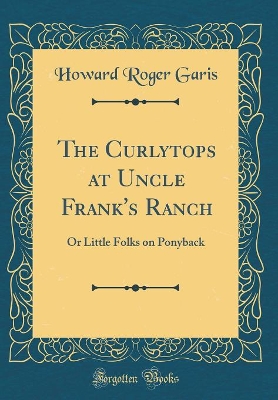 The Curlytops at Uncle Frank's Ranch: Or Little Folks on Ponyback (Classic Reprint)