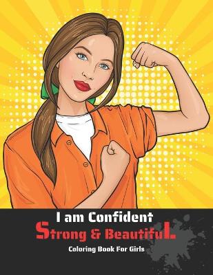 I Am Confident Strong And Beautiful Coloring Book For Girls: Drawing And Coloring Book For Youngest Girls And Teenagers Motivation Creative Art & Craft