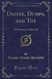 Diddie, Dumps, and Tot: Or Plantation Child-Life (Classic Reprint)