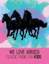 We Love Horses: Classic Poems for Children of All Ages