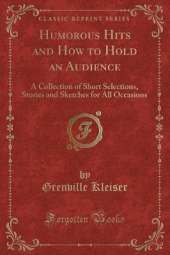 Humorous Hits and How to Hold an Audience: A Collection of Short Selections, Stories and Sketches for All Occasions (Classic Reprint)