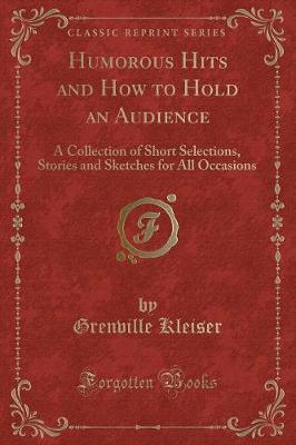 Humorous Hits and How to Hold an Audience: A Collection of Short Selections, Stories and Sketches for All Occasions (Classic Reprint)
