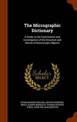 The Micrographic Dictionary: A Guide to the Examination and Investigation of the Structure and Nature of Microscopic Objects