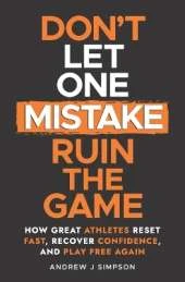 Don't Let One Mistake Ruin the Game: How Great Athletes Reset Fast, Recover Confidence, and Play Free Again