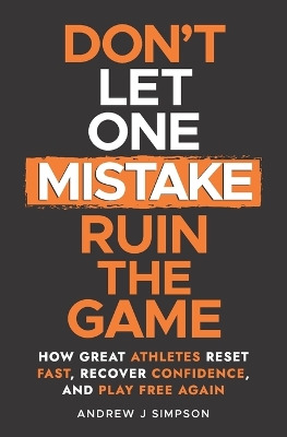 Don't Let One Mistake Ruin the Game: How Great Athletes Reset Fast, Recover Confidence, and Play Free Again
