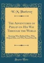 The Adventures of Philip on His Way Through the World: Showing Who Robbed Him, Who Helped Him, and Who Passed Him By (Classic Reprint)