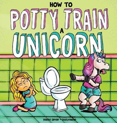How to Potty Train a Unicorn: A Book for the Trainee, the Trainer, and the Trained!
