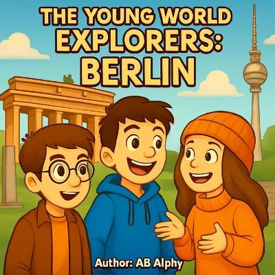 The Young World Explorers: Berlin: Discovering the Heart of Germany with Nora, Max, and Leo
