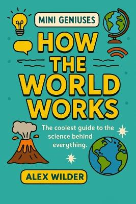 Mini Geniuses - How the World Works: The coolest guide to the science behind everything.