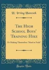 The High School Boys' Training Hike: Or Making Themselves "Hard as Nails" (Classic Reprint)