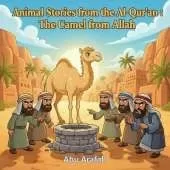 Animal Stories from the Al-Qur'an: The Camel from Allah: A story of Prophet Ṣāliḥ (AS) and the miracle camel that taught a tribe to believe in Allah.