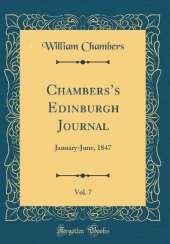Chamberss Edinburgh Journal, Vol. 7: January-June, 1847 (Classic Reprint)