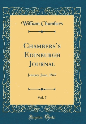 Chamberss Edinburgh Journal, Vol. 7: January-June, 1847 (Classic Reprint)