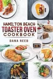 Hamilton Beach Toaster Oven Cookbook: Delicious and Easy Recipes for Crispy and Quick Meals in Less Time for beginners and advanced users. Easy Cooking Techniques for Convection Oven, Bake and more.