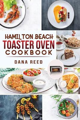 Hamilton Beach Toaster Oven Cookbook: Delicious and Easy Recipes for Crispy and Quick Meals in Less Time for beginners and advanced users. Easy Cooking Techniques for Convection Oven, Bake and more.