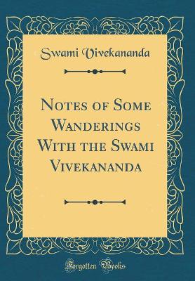 Notes of Some Wanderings With the Swami Vivekananda (Classic Reprint)