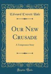 Our New Crusade: A Temperance Story (Classic Reprint)