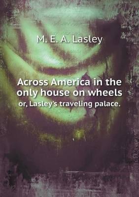 Across America in the Only House on Wheels Or, Lasley's Traveling Palace.