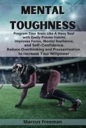 Mental Toughness: Program Your Brain Like A Navy Seal with Easily Proven Habits: Improves Focus, Mental Resilience, and Self-Confidence. Reduce Overthinking and Procrastination to Increase Your Willpower