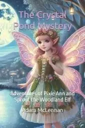 The Crystal Pond Mystery: Adventures of Pixie Ann and Sprout the Woodland Elf