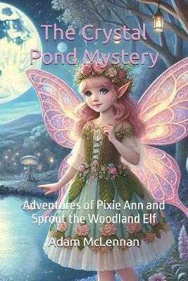 The Crystal Pond Mystery: Adventures of Pixie Ann and Sprout the Woodland Elf