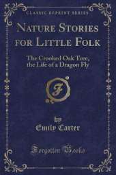 Nature Stories for Little Folk: The Crooked Oak Tree, the Life of a Dragon Fly (Classic Reprint)