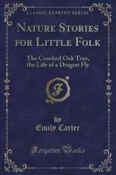 Nature Stories for Little Folk: The Crooked Oak Tree, the Life of a Dragon Fly (Classic Reprint)
