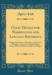 Good Things for Washington and Lincoln Birthdays: Original Recitations, Monologues, Exercises, Dialogues, Pantomime Songs, Motion Songs, Drills and Plays; Suitable for All Ages (Classic Reprint)