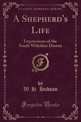 A Shepherd's Life: Impressions of the South Wiltshire Downs (Classic Reprint)