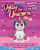 Dolly the Unicorn Bedtime Stories for Kids: A Collection of Magic and Funny Short Stories for Children and Toddlers Ages 2-6, to Help Them Fall Asleep and Relax. Wonderful Dreams for All!