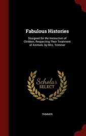 Fabulous Histories: Designed for the Instruction of Children, Respecting Their Treatment of Animals. by Mrs. Trimmer
