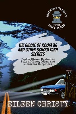 The Riddle of Room 36 and Other Schoolyard Secrets: Twelve Clever Mysteries Full of Clues, Codes, and Classroom Surprises