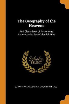 The Geography of the Heavens: And Class-Book of Astronomy: Accompanied by a Celestial Atlas