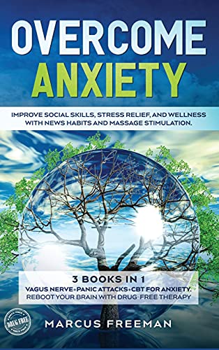 Overcome Anxiety: Improve Social Skills, Stress Relief, and Well-Being with News Habits and Massage Stimulation. 3 Books in 1: Vagus Nerve + Panic Attacks + Cognitive Behavioral Therapy for Anxiety Reboot Your Brain with Drug-Free Therapy