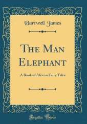 The Man Elephant: A Book of African Fairy Tales (Classic Reprint)