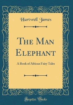 The Man Elephant: A Book of African Fairy Tales (Classic Reprint)