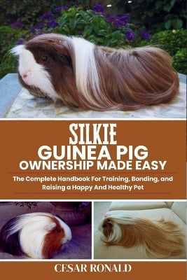 Silkie Guinea Pig Ownership Made Easy: The Complete Handbook For Training, Bonding, and Raising a Happy And Healthy Pet