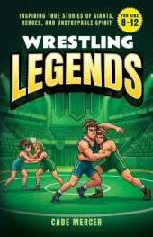Wrestling Legends: Inspiring True Stories of Giants, Heroes, and Unstoppable Spirit for Kids 8-12
