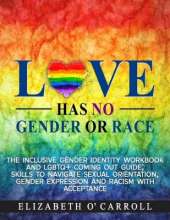Love Has No Gender or Race: The inclusive gender identity workbook and LGBTQ+ coming out guide; skills to navigate sexual orientation, gender expression and racism with acceptance: The inclusive gender identity workbook and LGBTQ+ coming out guide; skills
