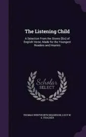 The Listening Child: A Selection from the Stores [Sic] of English Verse, Made for the Youngest Readers and Hearers