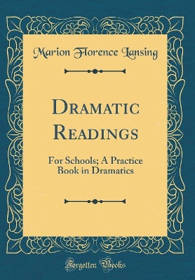 Dramatic Readings: For Schools; A Practice Book in Dramatics (Classic Reprint)
