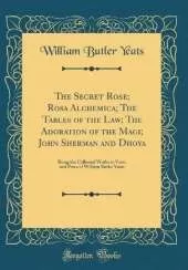 The Secret Rose; Rosa Alchemica; The Tables of the Law; The Adoration of the Magi; John Sherman and Dhoya: Being the Collected Works in Verse and Prose of William Butler Yeats (Classic Reprint)