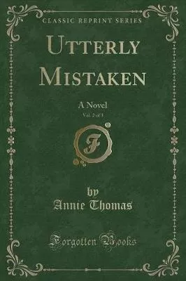 Utterly Mistaken, Vol. 2 of 3: A Novel (Classic Reprint)
