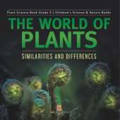 The World of Plants: Similarities and Differences Plant Science Book Grade 3 Children's Science & Nature Books